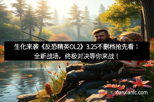 生化来袭《反恐精英OL2》3.25不删档抢先看：全新战场，终极对决等你来战！