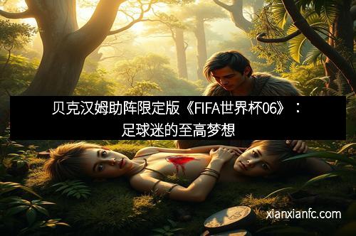 贝克汉姆助阵限定版《FIFA世界杯06》：足球迷的至高梦想